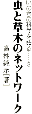 いのちの科学を語る……３
虫と草木のネットワーク
　　　　　　　　　　　　高林純示[著]