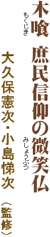 木喰 庶民信仰の微笑仏
　　　もくじき　　　　　　　　　　　　　　　　　　　　　　　　　みしょうぶつ

　　　　　大久保憲次・小島悌次　（監修）