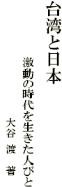 台湾と日本 
　　　　　激動の時代を生きた人びと
　　　　　　　　　　　　　　　大谷 渡　著