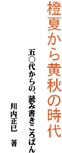 橙夏から黄秋の時代
　　　　　　　　　　　五〇代からの、読み書きころばん
　　　　　　　　　　　　　　川内正巳　著