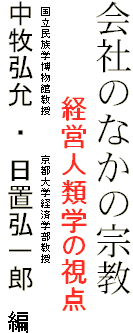 会社のなかの宗教
　　　　　経営人類学の視点
　国立民族学博物館教授　　　　　 京都大学経済学部教授
中牧弘允　・　日置弘一郎　編