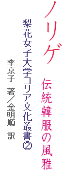 ノリゲ 伝統韓服の風雅
　　　梨花女子大学コリア文化叢書②
　　　　　　　　　　　李京子　著／金明順　訳