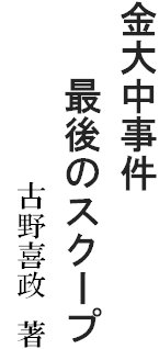 金大中事件
　　最後のスクープ
　　　　　　　　　　　　　　　古野喜政　著