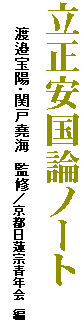 立正安国論ノート
　　　渡邉宝陽・関戸堯海　監修／京都日蓮宗青年会　編