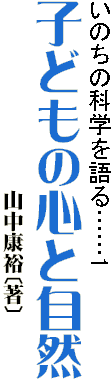 いのちの科学を語る……1
子どもの心と自然
　　　　　　　　　　山中康裕〔著〕