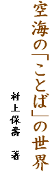 空海の「ことば」の世界
　　　　　　　　　　　　村上保壽　著